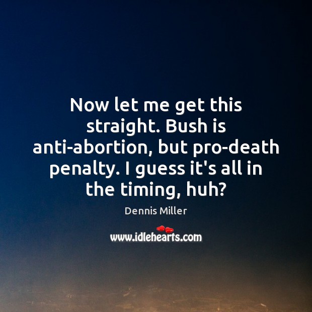 Now let me get this straight. Bush is anti-abortion, but pro-death penalty. Dennis Miller Picture Quote