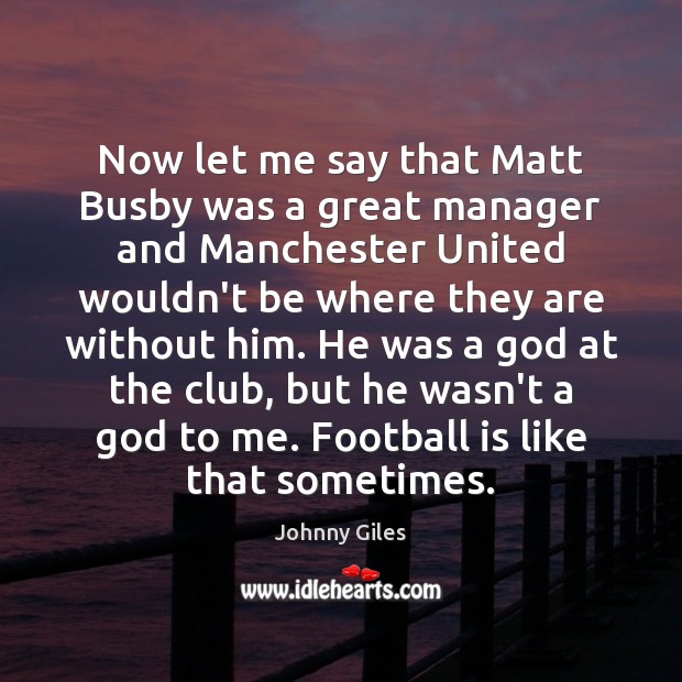 Now let me say that Matt Busby was a great manager and Image