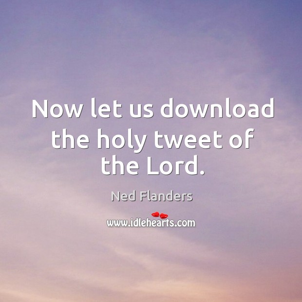 Now let us download the holy tweet of the lord. Ned Flanders Picture Quote