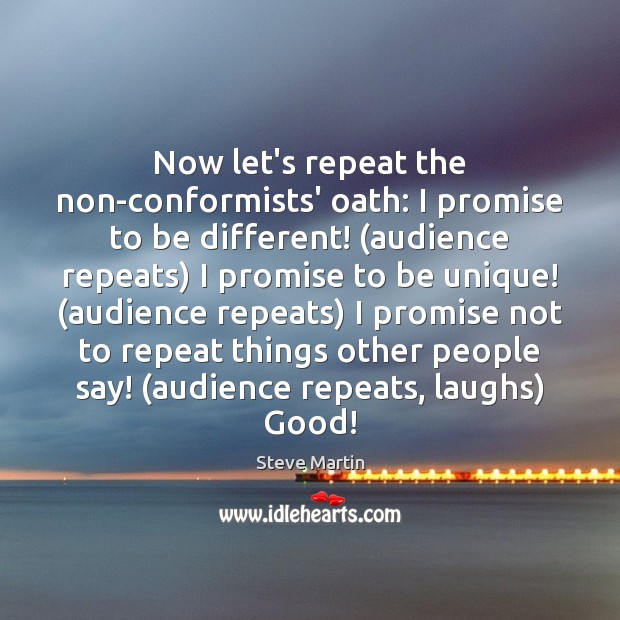 Now let’s repeat the non-conformists’ oath: I promise to be different! (audience Steve Martin Picture Quote