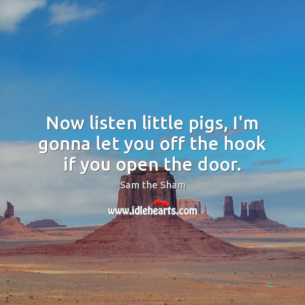 Now listen little pigs, I’m gonna let you off the hook if you open the door. Image