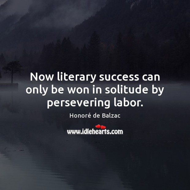 Now literary success can only be won in solitude by persevering labor. Honoré de Balzac Picture Quote