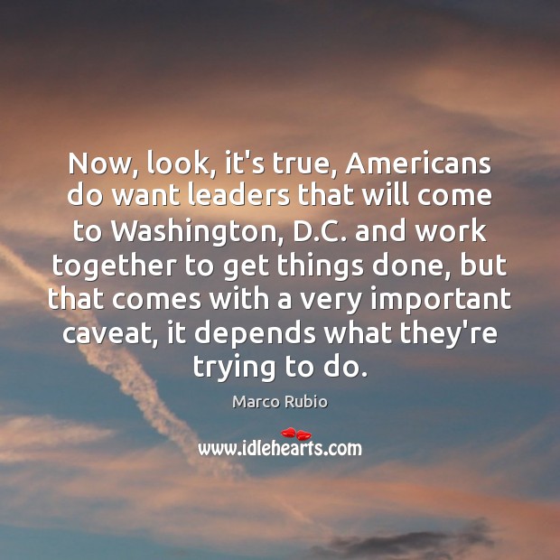 Now, look, it’s true, Americans do want leaders that will come to Marco Rubio Picture Quote