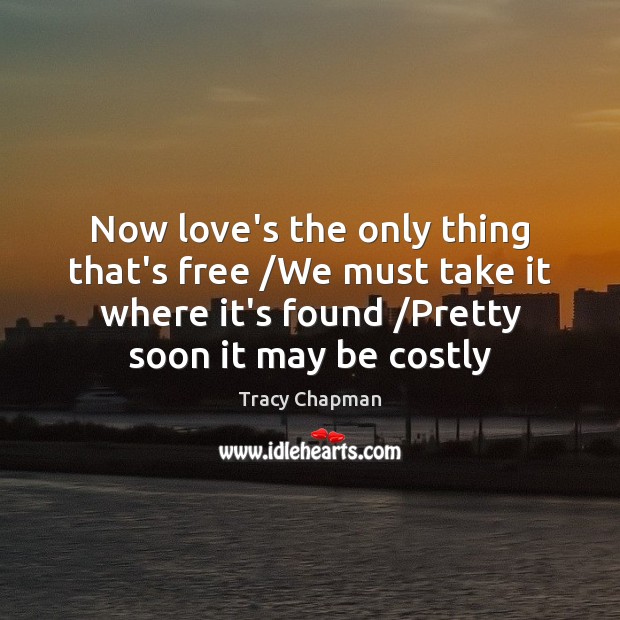 Now love’s the only thing that’s free /We must take it where Tracy Chapman Picture Quote