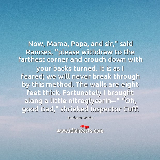 Now, Mama, Papa, and sir,” said Ramses, “please withdraw to the farthest Barbara Mertz Picture Quote