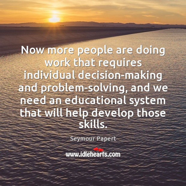 Now more people are doing work that requires individual decision-making and problem-solving, Seymour Papert Picture Quote