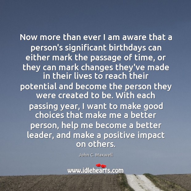 Now more than ever I am aware that a person’s significant birthdays John C. Maxwell Picture Quote