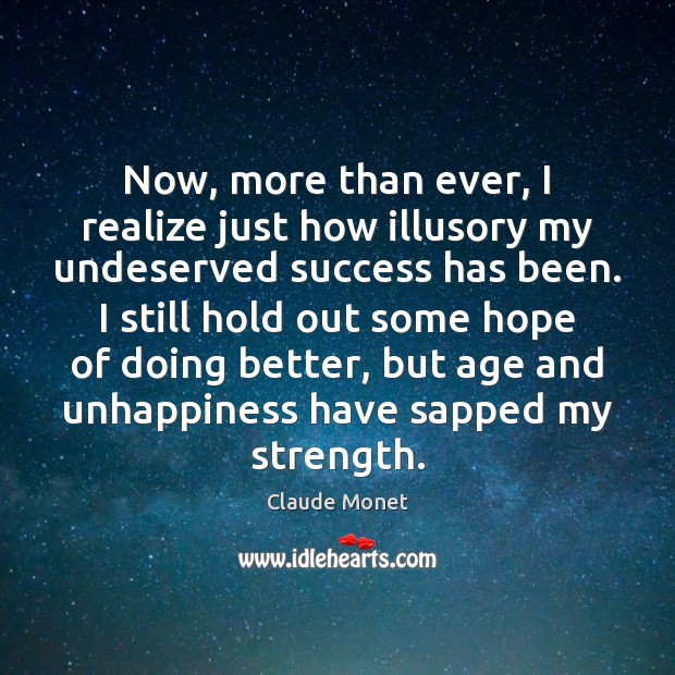 Now, more than ever, I realize just how illusory my undeserved success Claude Monet Picture Quote
