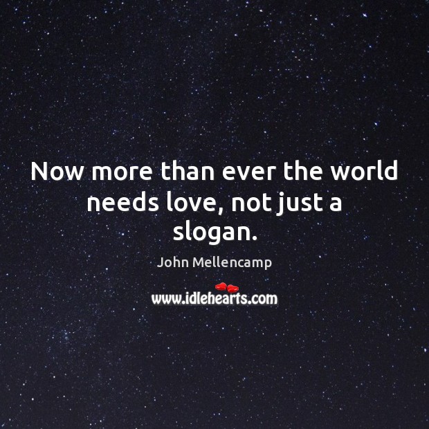 Now more than ever the world needs love, not just a slogan. John Mellencamp Picture Quote