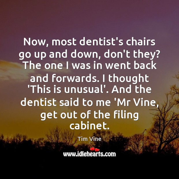 Now, most dentist’s chairs go up and down, don’t they? The one Tim Vine Picture Quote