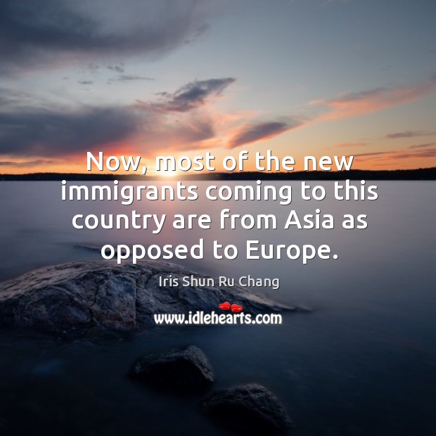 Now, most of the new immigrants coming to this country are from asia as opposed to europe. Iris Shun Ru Chang Picture Quote