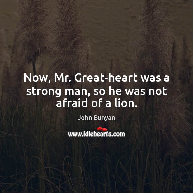 Now, Mr. Great-heart was a strong man, so he was not afraid of a lion. John Bunyan Picture Quote