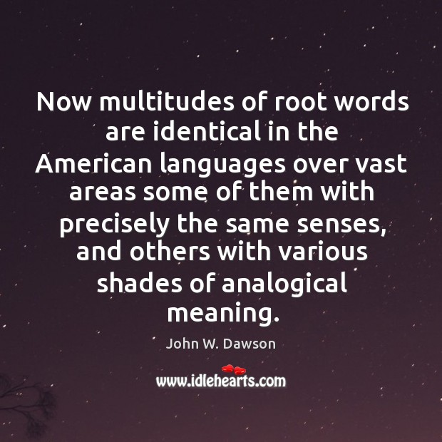 Now multitudes of root words are identical in the american languages over vast areas John W. Dawson Picture Quote