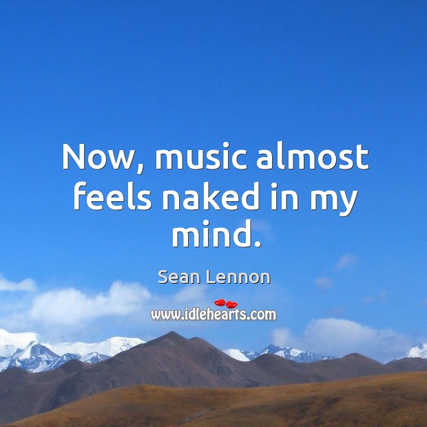 Now, music almost feels naked in my mind. Sean Lennon Picture Quote