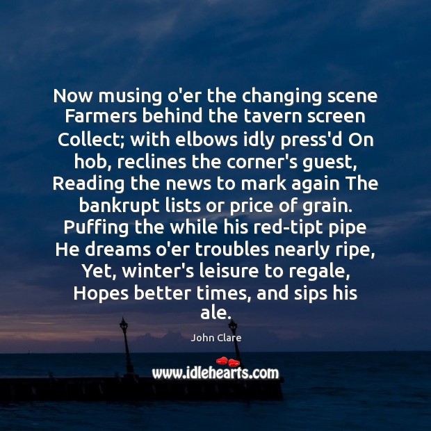 Now musing o’er the changing scene Farmers behind the tavern screen Collect; John Clare Picture Quote