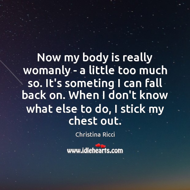 Now my body is really womanly – a little too much so. Christina Ricci Picture Quote