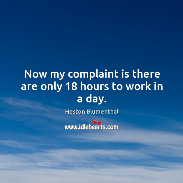 Now my complaint is there are only 18 hours to work in a day. Heston Blumenthal Picture Quote