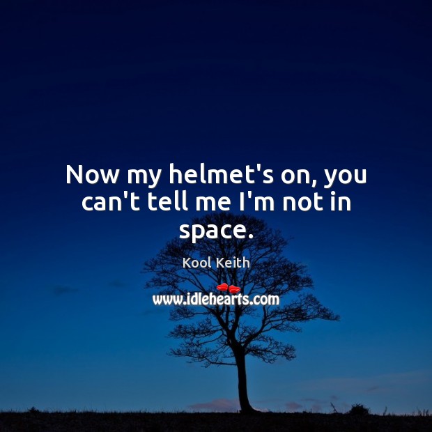 Now my helmet’s on, you can’t tell me I’m not in space. Kool Keith Picture Quote