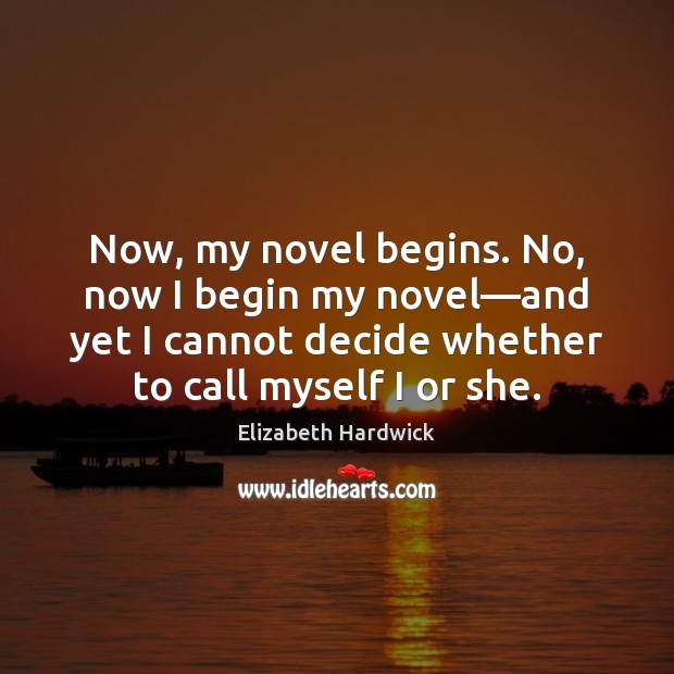 Now, my novel begins. No, now I begin my novel—and yet Elizabeth Hardwick Picture Quote