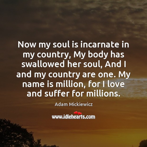 Now my soul is incarnate in my country, My body has swallowed Adam Mickiewicz Picture Quote