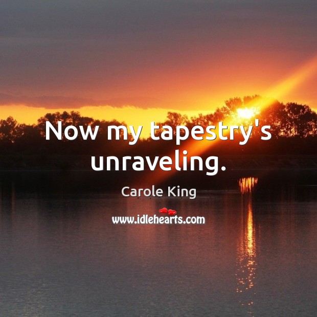 Now my tapestry’s unraveling. Carole King Picture Quote