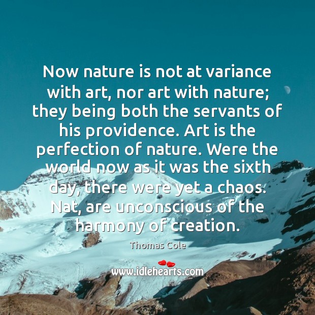 Now nature is not at variance with art, nor art with nature; Thomas Cole Picture Quote