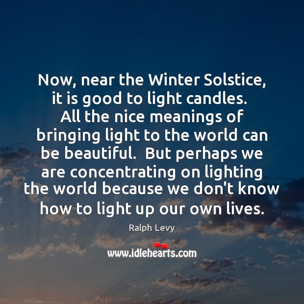 Now, near the Winter Solstice, it is good to light candles.  All Ralph Levy Picture Quote