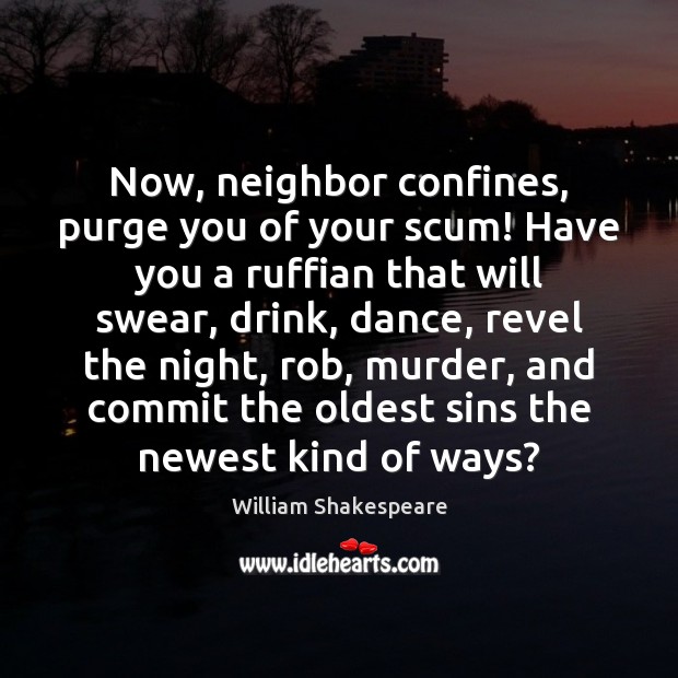 Now, neighbor confines, purge you of your scum! Have you a ruffian William Shakespeare Picture Quote