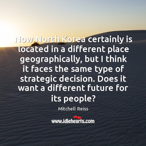 Now north korea certainly is located in a different place geographically Mitchell Reiss Picture Quote