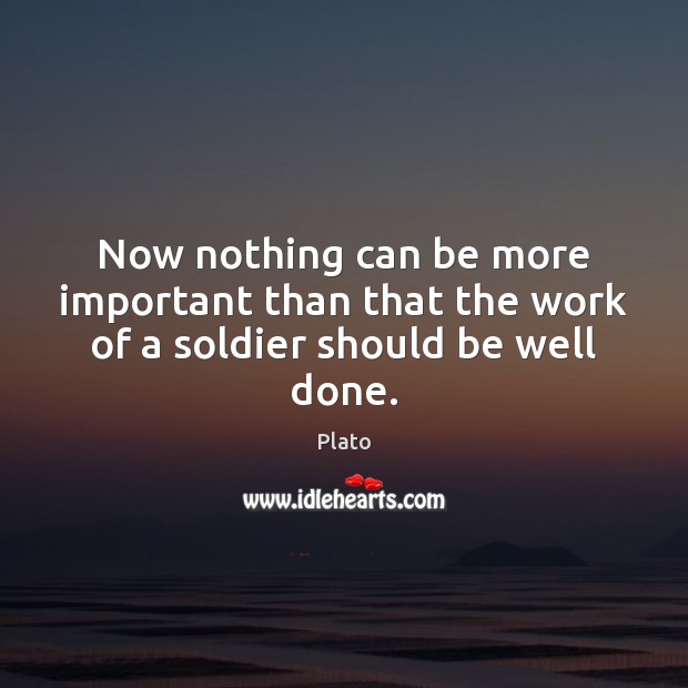 Now nothing can be more important than that the work of a soldier should be well done. Image