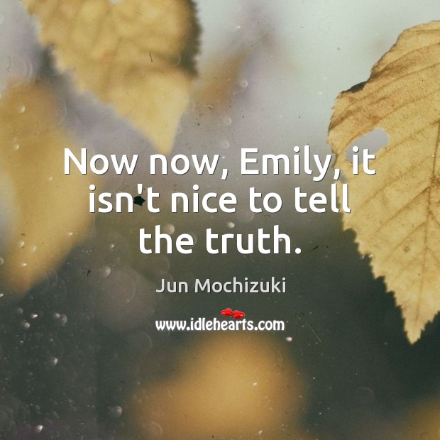 Now now, Emily, it isn’t nice to tell the truth. Jun Mochizuki Picture Quote