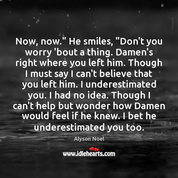 Now, now.” He smiles, “Don’t you worry ’bout a thing. Damen’s right Alyson Noel Picture Quote