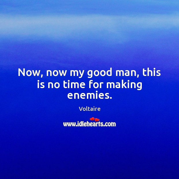 Now, now my good man, this is no time for making enemies. Voltaire Picture Quote