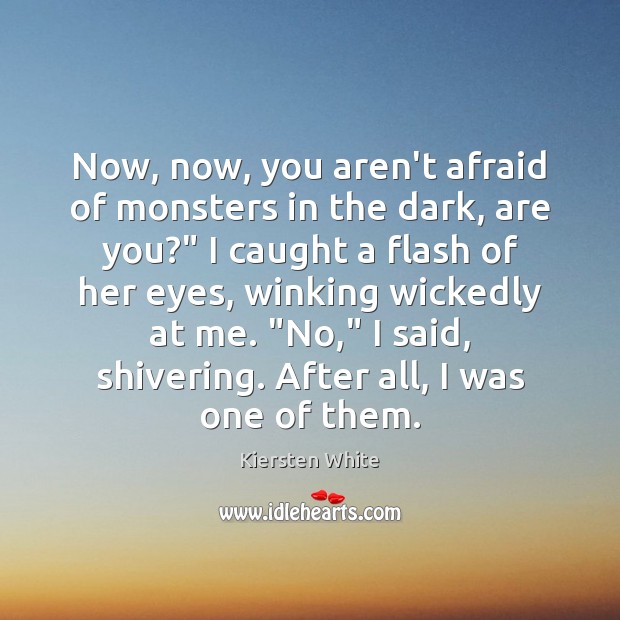 Now, now, you aren’t afraid of monsters in the dark, are you?” Kiersten White Picture Quote