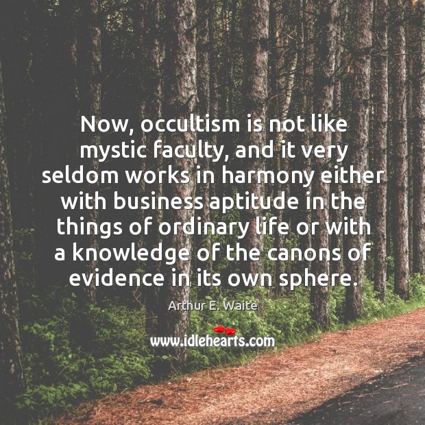 Now, occultism is not like mystic faculty, and it very seldom works in harmony either with Arthur E. Waite Picture Quote