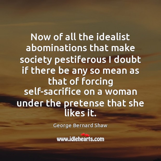 Now of all the idealist abominations that make society pestiferous I doubt George Bernard Shaw Picture Quote
