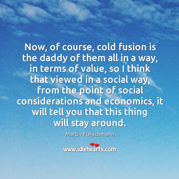 Now, of course, cold fusion is the daddy of them all in a way, in terms of value Martin Fleischmann Picture Quote