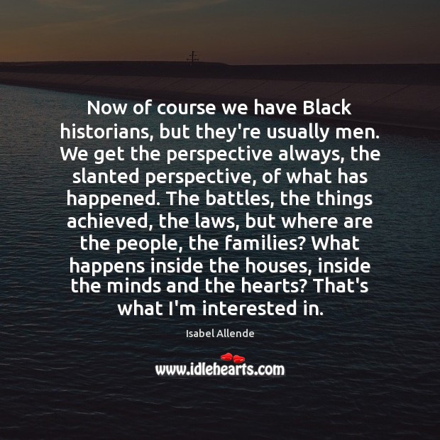 Now of course we have Black historians, but they’re usually men. We Isabel Allende Picture Quote