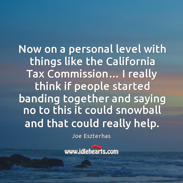 Now on a personal level with things like the california tax commission… Joe Eszterhas Picture Quote
