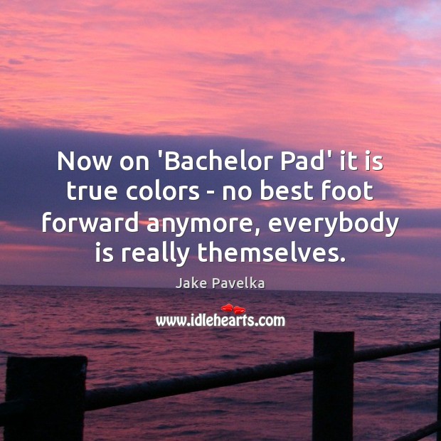 Now on ‘Bachelor Pad’ it is true colors – no best foot Jake Pavelka Picture Quote
