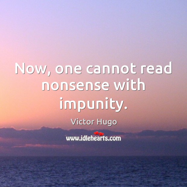 Now, one cannot read nonsense with impunity. Victor Hugo Picture Quote