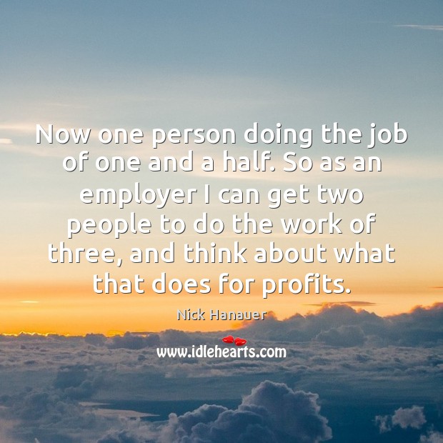 Now one person doing the job of one and a half. So Nick Hanauer Picture Quote