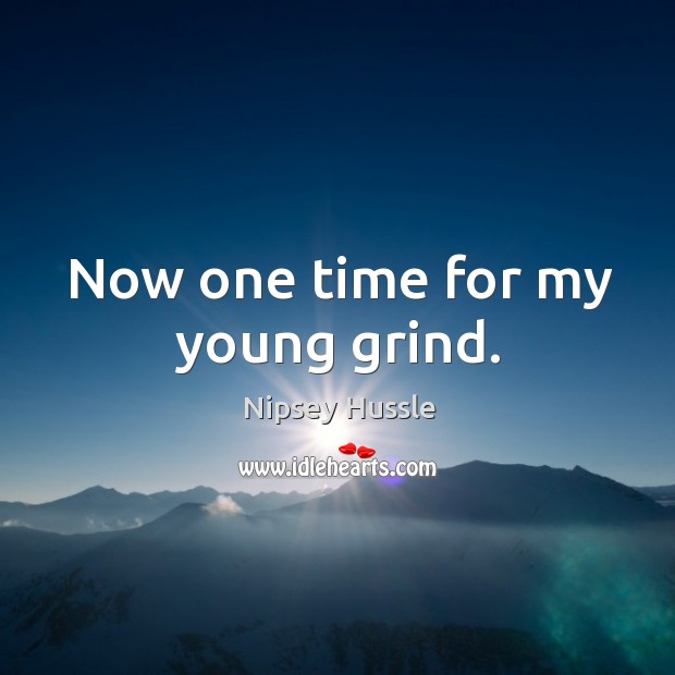 Now one time for my young grind. Nipsey Hussle Picture Quote