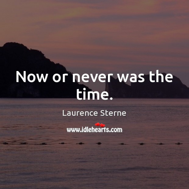 Now or never was the time. Laurence Sterne Picture Quote
