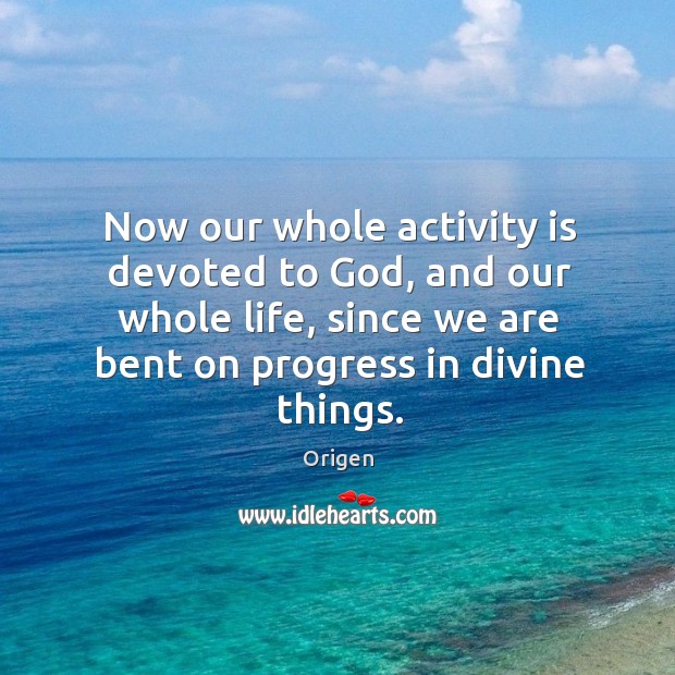 Now our whole activity is devoted to God, and our whole life, since we are bent on progress in divine things. Progress Quotes Image