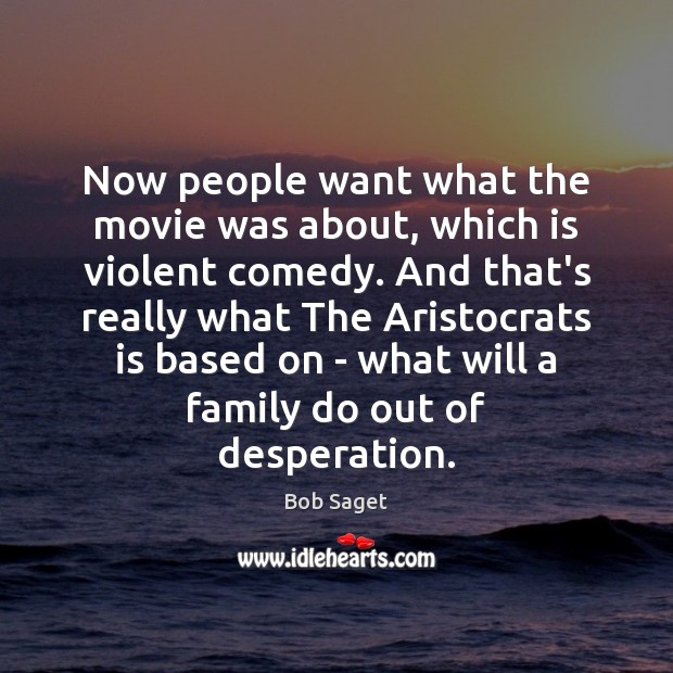 Now people want what the movie was about, which is violent comedy. Bob Saget Picture Quote