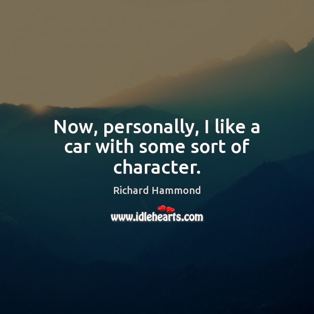 Now, personally, I like a car with some sort of character. Richard Hammond Picture Quote