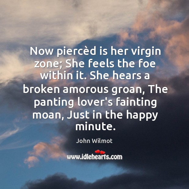 Now piercèd is her virgin zone; She feels the foe within John Wilmot Picture Quote