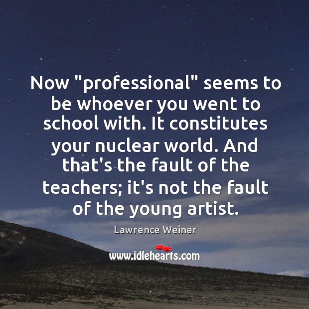 Now “professional” seems to be whoever you went to school with. It Lawrence Weiner Picture Quote