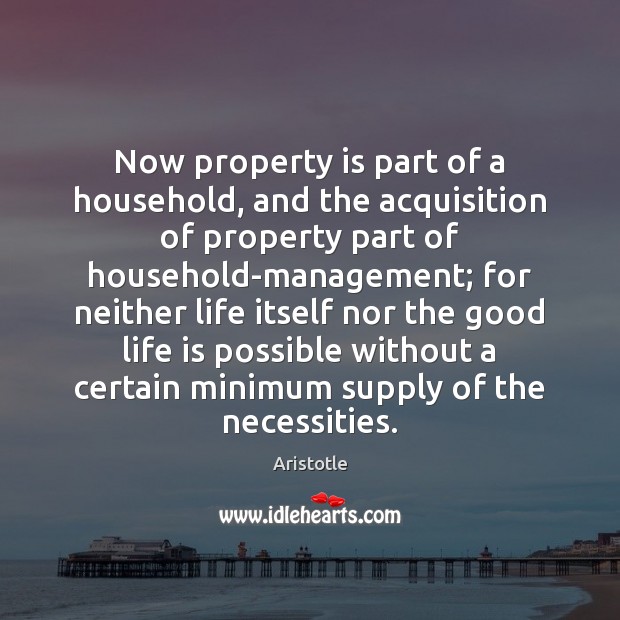 Now property is part of a household, and the acquisition of property Aristotle Picture Quote